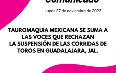 TAUROMAQUIA MEXICANA SE SUMA A LAS VOCES QUE RECHAZAN LA SUSPENSIÓN DE LAS CORRIDAS DE TOROS EN GUADALAJARA, JAL.